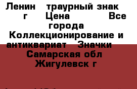 1) Ленин - траурный знак ( 1924 г ) › Цена ­ 4 800 - Все города Коллекционирование и антиквариат » Значки   . Самарская обл.,Жигулевск г.